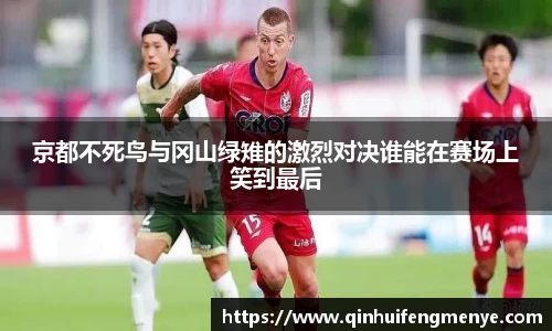 京都不死鸟与冈山绿雉的激烈对决谁能在赛场上笑到最后